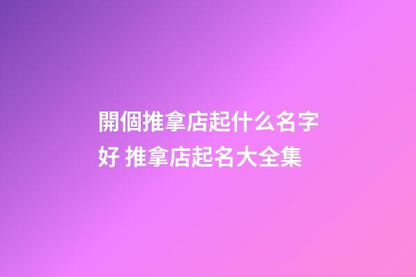 開個推拿店起什么名字好 推拿店起名大全集-第1張-店鋪起名-玄機派